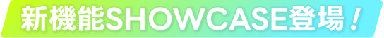 新機能 SHOWCASE登場！